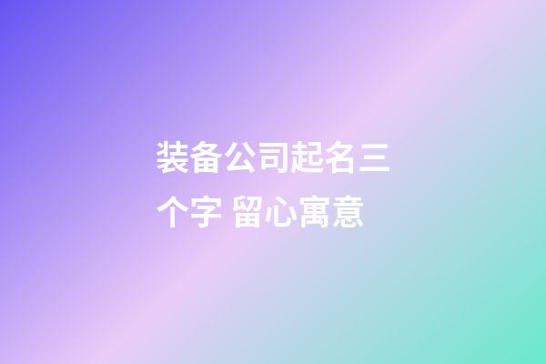 装备公司起名三个字 留心寓意-第1张-公司起名-玄机派